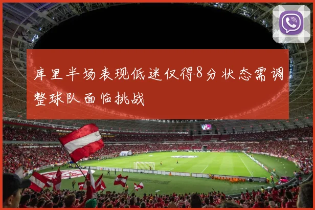 库里半场表现低迷仅得8分状态需调整球队面临挑战