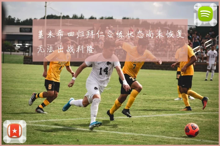 基米希回归拜仁合练状态尚未恢复无法出战科隆