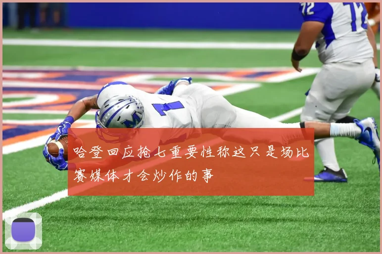 哈登回应抢七重要性称这只是场比赛媒体才会炒作的事