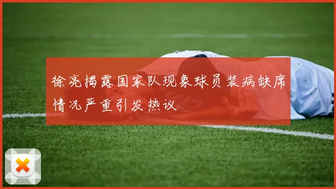 徐亮揭露国家队现象球员装病缺席情况严重引发热议