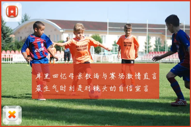 库里回忆母亲教诲与赛场激情直言最生气时刻是对镜头的自信宣言