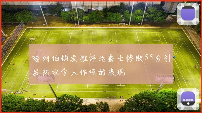 哈利伯顿发推评论爵士惨败55分引发热议令人作呕的表现