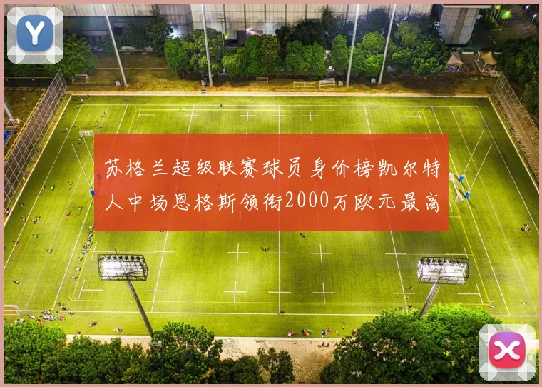 苏格兰超级联赛球员身价榜凯尔特人中场恩格斯领衔2000万欧元最高