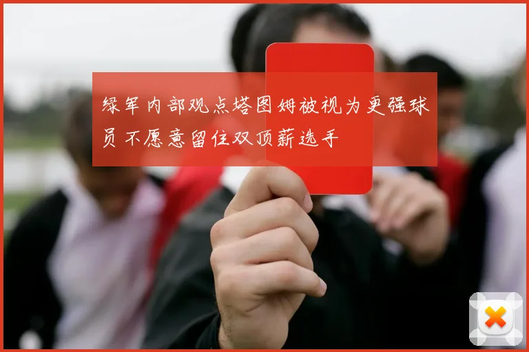 绿军内部观点塔图姆被视为更强球员不愿意留住双顶薪选手