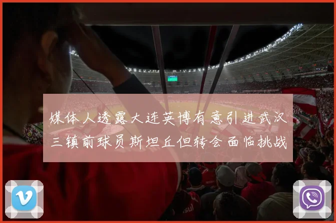 媒体人透露大连英博有意引进武汉三镇前球员斯坦丘但转会面临挑战