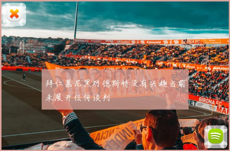 拜仁慕尼黑对德斯特没有兴趣当前未展开任何谈判