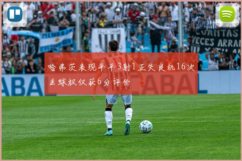 哈弗茨表现平平3射1正失良机16次丢球权仅获6分评价
